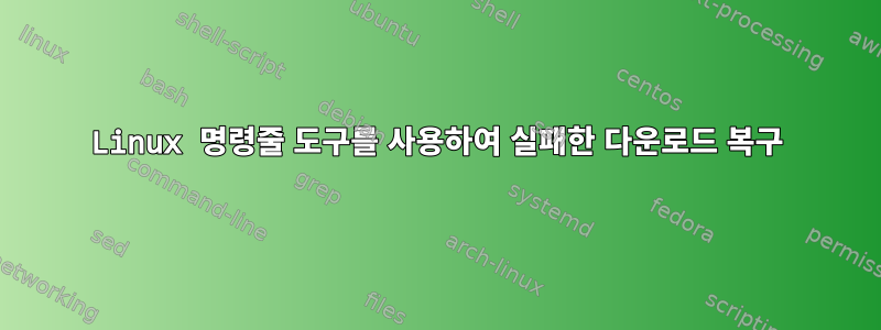 Linux 명령줄 도구를 사용하여 실패한 다운로드 복구