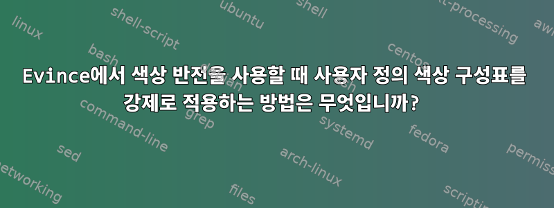 Evince에서 색상 반전을 사용할 때 사용자 정의 색상 구성표를 강제로 적용하는 방법은 무엇입니까?