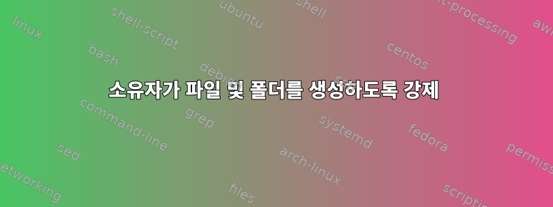 소유자가 파일 및 폴더를 생성하도록 강제