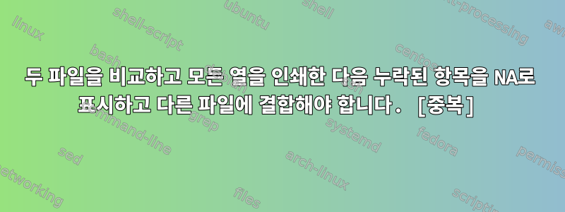 두 파일을 비교하고 모든 열을 인쇄한 다음 누락된 항목을 NA로 표시하고 다른 파일에 결합해야 합니다. [중복]