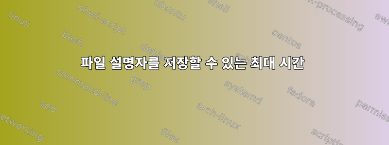 파일 설명자를 저장할 수 있는 최대 시간