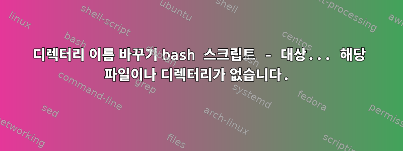 디렉터리 이름 바꾸기 bash 스크립트 - 대상... 해당 파일이나 디렉터리가 없습니다.