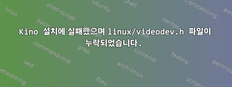 Kino 설치에 실패했으며 linux/videodev.h 파일이 누락되었습니다.