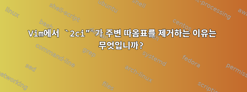 Vim에서 `2ci"`가 주변 따옴표를 제거하는 이유는 무엇입니까?