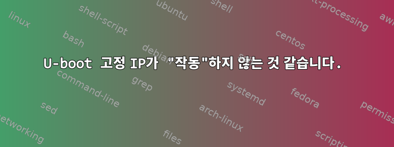 U-boot 고정 IP가 "작동"하지 않는 것 같습니다.