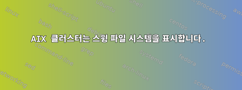 AIX 클러스터는 스윙 파일 시스템을 표시합니다.