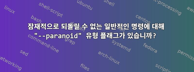 잠재적으로 되돌릴 수 없는 일반적인 명령에 대해 "--paranoid" 유형 플래그가 있습니까?