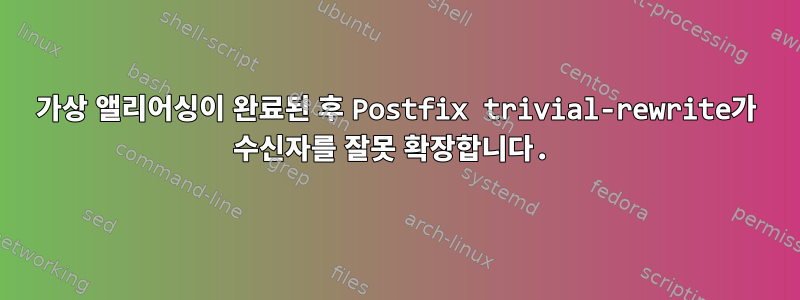 가상 앨리어싱이 완료된 후 Postfix trivial-rewrite가 수신자를 잘못 확장합니다.