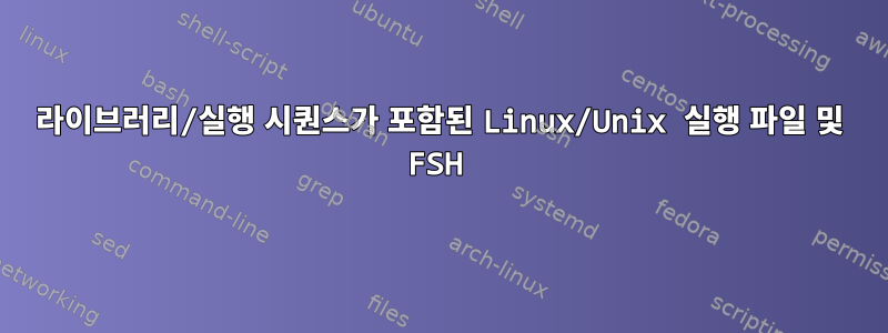 라이브러리/실행 시퀀스가 ​​포함된 Linux/Unix 실행 파일 및 FSH