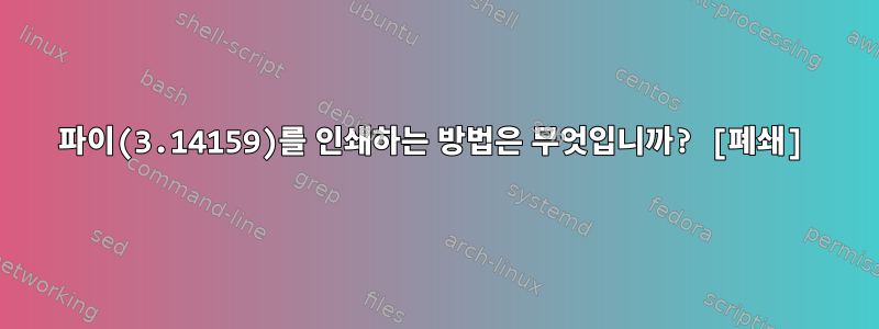 파이(3.14159)를 인쇄하는 방법은 무엇입니까? [폐쇄]