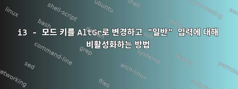 i3 - 모드 키를 AltGr로 변경하고 "일반" 입력에 대해 비활성화하는 방법