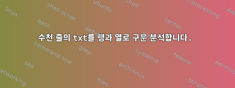 수천 줄의 txt를 행과 열로 구문 분석합니다.