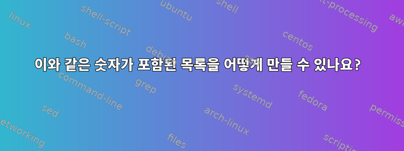 이와 같은 숫자가 포함된 목록을 어떻게 만들 수 있나요?