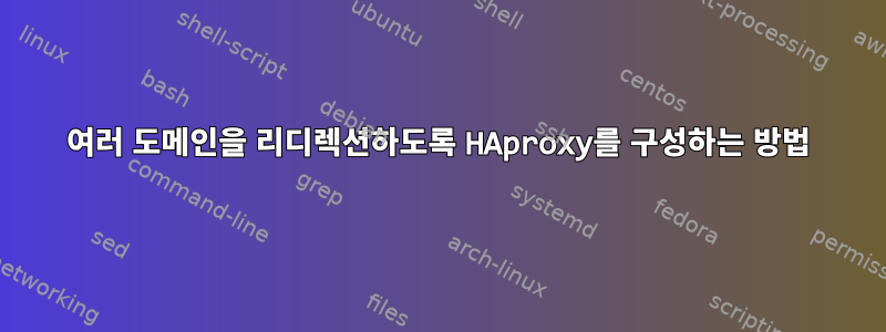 여러 도메인을 리디렉션하도록 HAproxy를 구성하는 방법