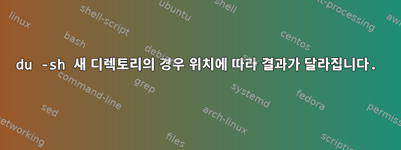 du -sh 새 디렉토리의 경우 위치에 따라 결과가 달라집니다.