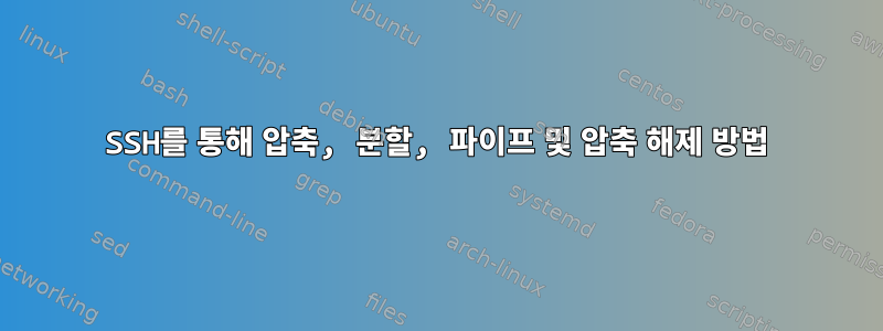 SSH를 통해 압축, 분할, 파이프 및 압축 해제 방법