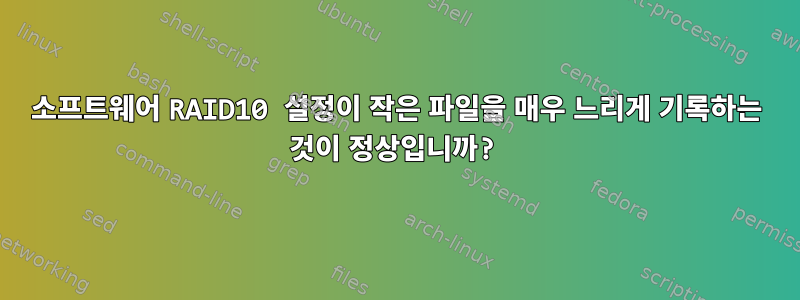 소프트웨어 RAID10 설정이 작은 파일을 매우 느리게 기록하는 것이 정상입니까?