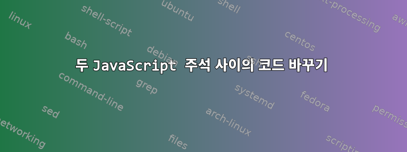 두 JavaScript 주석 사이의 코드 바꾸기