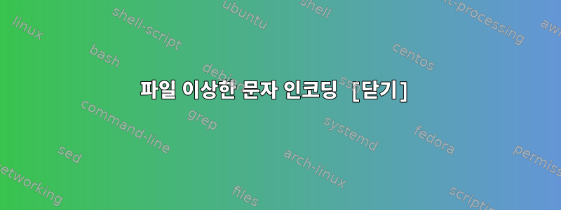 파일 이상한 문자 인코딩 [닫기]