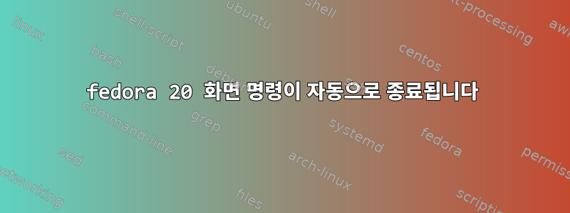 fedora 20 화면 명령이 자동으로 종료됩니다