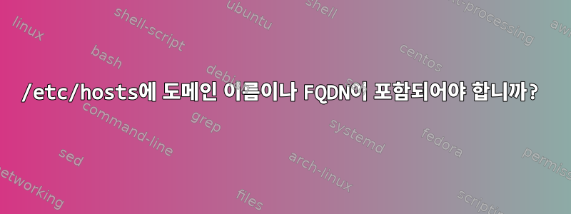 /etc/hosts에 도메인 이름이나 FQDN이 포함되어야 합니까?