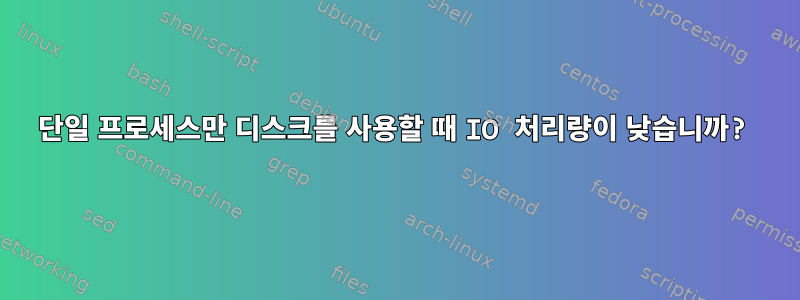 단일 프로세스만 디스크를 사용할 때 IO 처리량이 낮습니까?