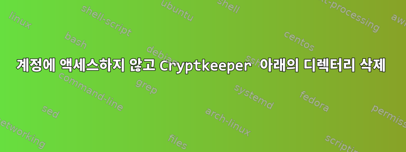 계정에 액세스하지 않고 Cryptkeeper 아래의 디렉터리 삭제