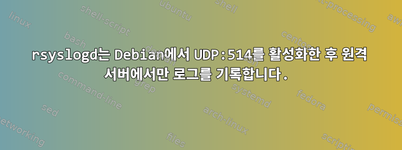 rsyslogd는 Debian에서 UDP:514를 활성화한 후 원격 서버에서만 로그를 기록합니다.