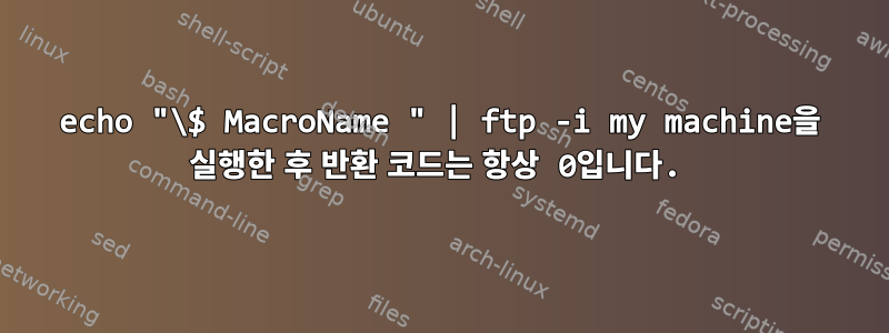 echo "\$ MacroName " | ftp -i my machine을 실행한 후 반환 코드는 항상 0입니다.