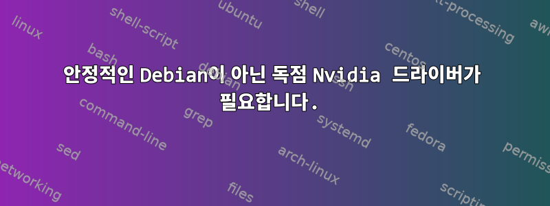 안정적인 Debian이 아닌 독점 Nvidia 드라이버가 필요합니다.