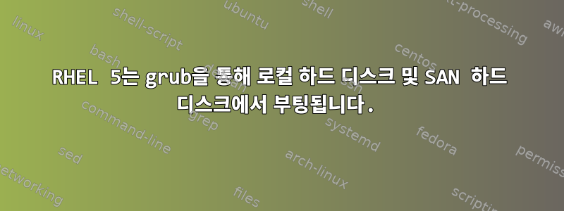 RHEL 5는 grub을 통해 로컬 하드 디스크 및 SAN 하드 디스크에서 부팅됩니다.