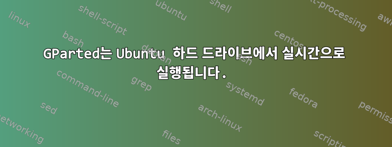 GParted는 Ubuntu 하드 드라이브에서 실시간으로 실행됩니다.