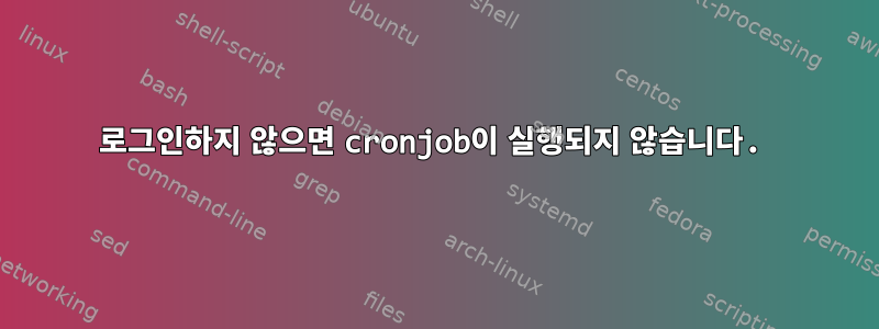 로그인하지 않으면 cronjob이 실행되지 않습니다.