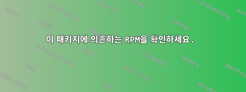 이 패키지에 의존하는 RPM을 확인하세요.