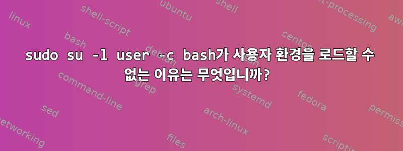 sudo su -l user -c bash가 사용자 환경을 로드할 수 없는 이유는 무엇입니까?