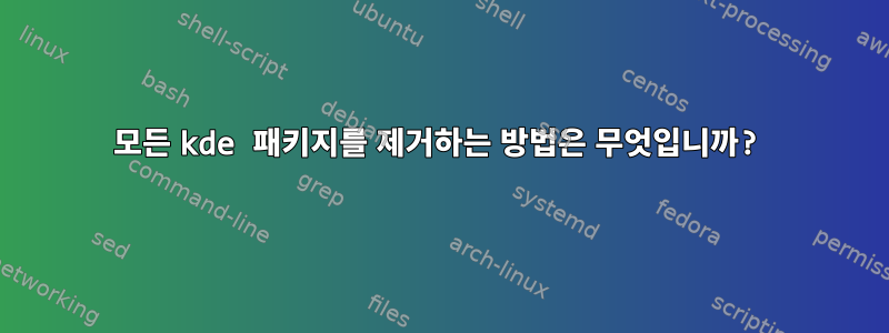 모든 kde 패키지를 제거하는 방법은 무엇입니까?