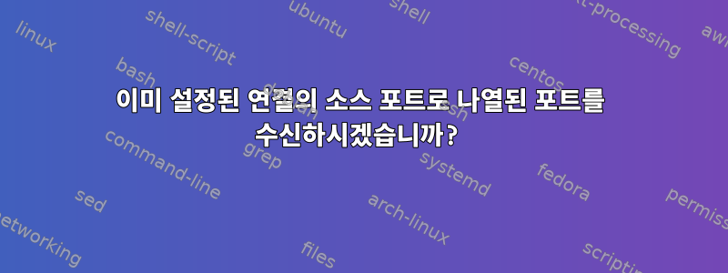 이미 설정된 연결의 소스 포트로 나열된 포트를 수신하시겠습니까?