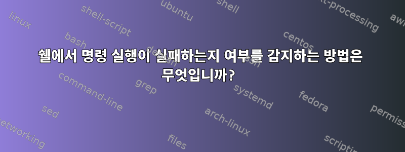 쉘에서 명령 실행이 실패하는지 여부를 감지하는 방법은 무엇입니까?