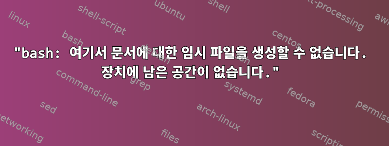 "bash: 여기서 문서에 대한 임시 파일을 생성할 수 없습니다. 장치에 남은 공간이 없습니다."