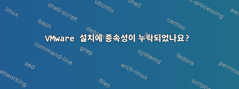 VMware 설치에 종속성이 누락되었나요?