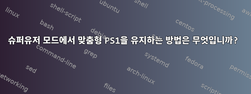 슈퍼유저 모드에서 맞춤형 PS1을 유지하는 방법은 무엇입니까?