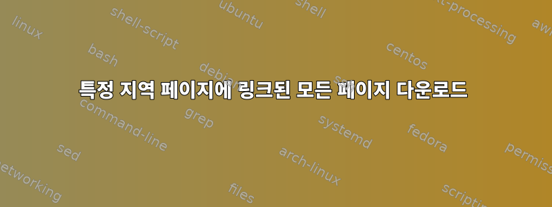 특정 지역 페이지에 링크된 모든 페이지 다운로드