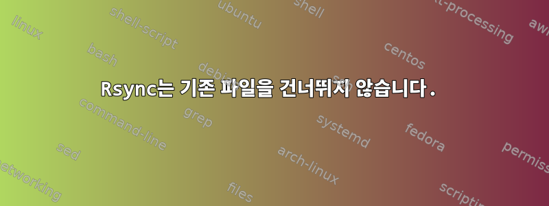 Rsync는 기존 파일을 건너뛰지 않습니다.