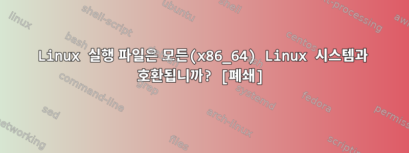 Linux 실행 파일은 모든(x86_64) Linux 시스템과 호환됩니까? [폐쇄]