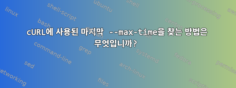 cURL에 사용된 마지막 --max-time을 찾는 방법은 무엇입니까?