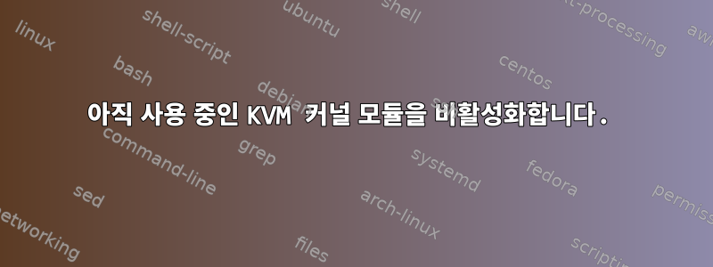 아직 사용 중인 KVM 커널 모듈을 비활성화합니다.