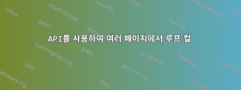 API를 사용하여 여러 페이지에서 루프 컬