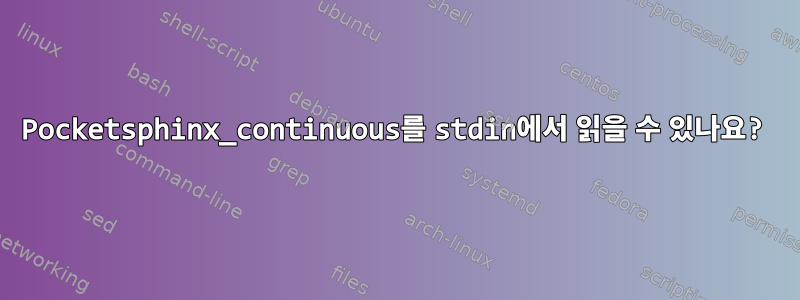 Pocketsphinx_continuous를 stdin에서 읽을 수 있나요?