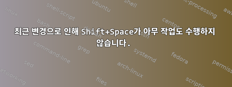 최근 변경으로 인해 Shift+Space가 아무 작업도 수행하지 않습니다.