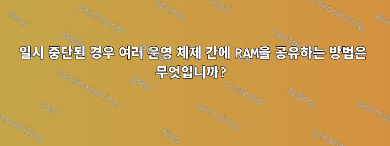 일시 중단된 경우 여러 운영 체제 간에 RAM을 공유하는 방법은 무엇입니까?